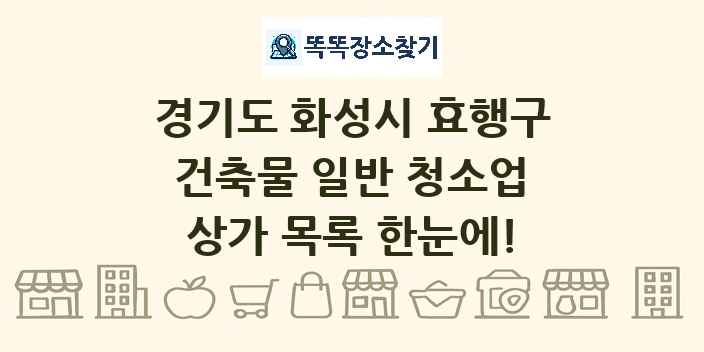 경기도 화성시 효행구 건축물 일반 청소업 상가 목록 및 정보
