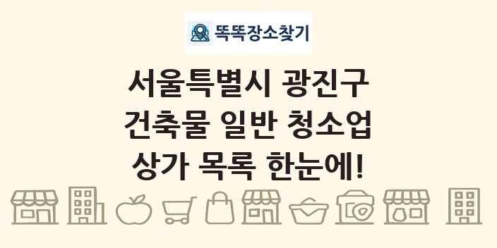서울특별시 광진구 건축물 일반 청소업 상가 목록 및 정보