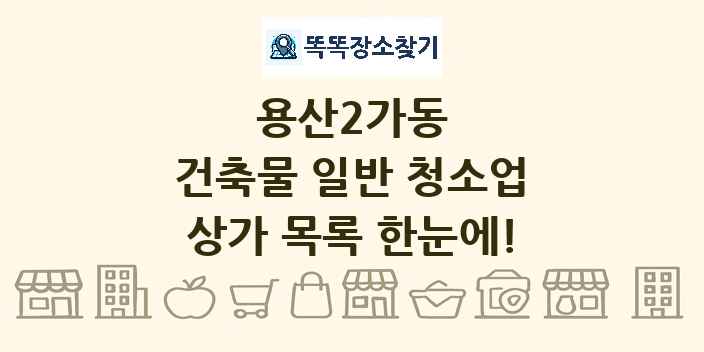 용산2가동 건축물 일반 청소업 상가 목록 및 정보