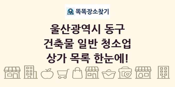 울산광역시 동구 건축물 일반 청소업 상가 목록 및 정보
