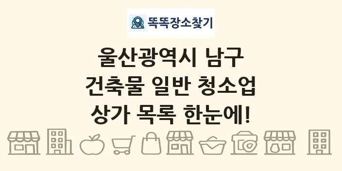 울산광역시 남구 건축물 일반 청소업 상가 목록 및 정보