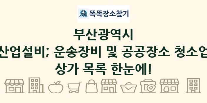 부산광역시 산업설비; 운송장비 및 공공장소 청소업 상가 목록 및 정보