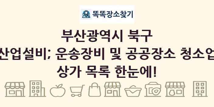 부산광역시 북구 산업설비; 운송장비 및 공공장소 청소업 상가 목록 및 정보