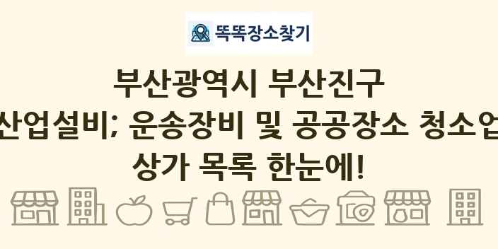 부산광역시 부산진구 산업설비; 운송장비 및 공공장소 청소업 상가 목록 및 정보