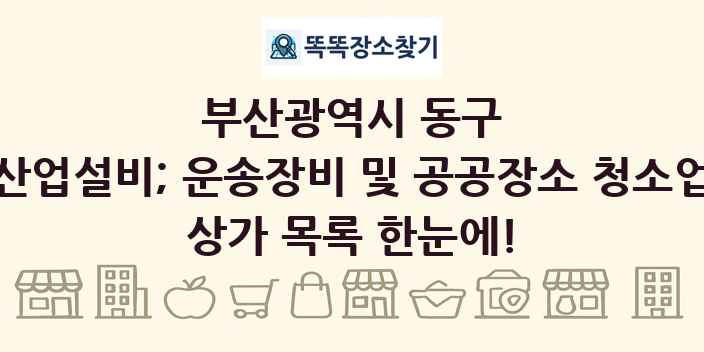부산광역시 동구 산업설비; 운송장비 및 공공장소 청소업 상가 목록 및 정보