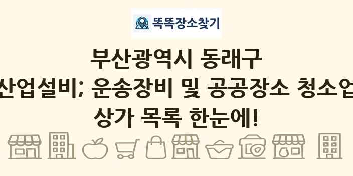 부산광역시 동래구 산업설비; 운송장비 및 공공장소 청소업 상가 목록 및 정보