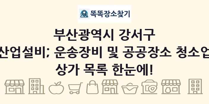 부산광역시 강서구 산업설비; 운송장비 및 공공장소 청소업 상가 목록 및 정보