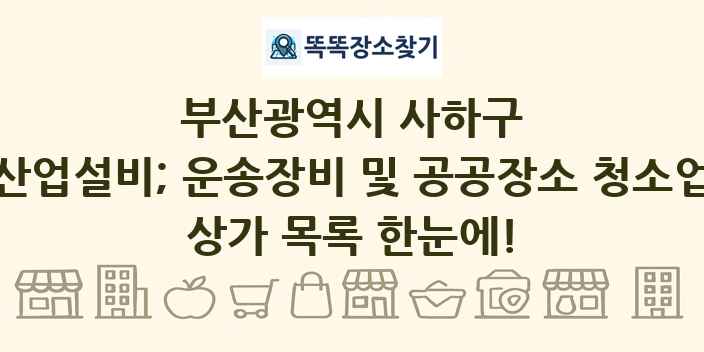 부산광역시 사하구 산업설비; 운송장비 및 공공장소 청소업 상가 목록 및 정보