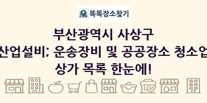 부산광역시 사상구 산업설비; 운송장비 및 공공장소 청소업 상가 목록 및 정보