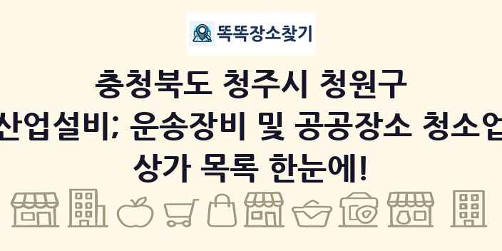충청북도 청주시 청원구 산업설비; 운송장비 및 공공장소 청소업 상가 목록 및 정보