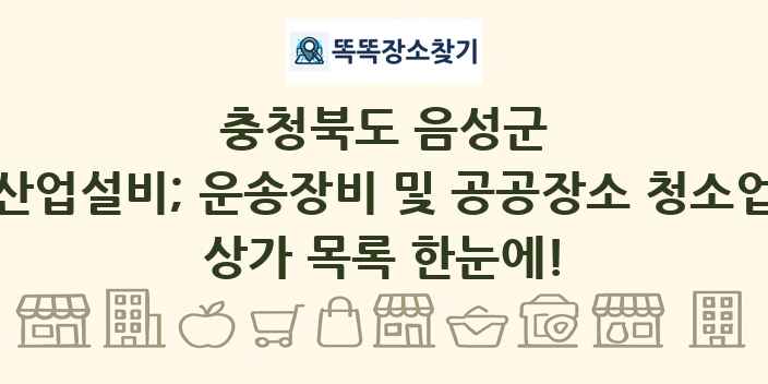 충청북도 음성군 산업설비; 운송장비 및 공공장소 청소업 상가 목록 및 정보