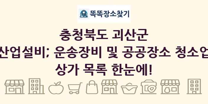 충청북도 괴산군 산업설비; 운송장비 및 공공장소 청소업 상가 목록 및 정보