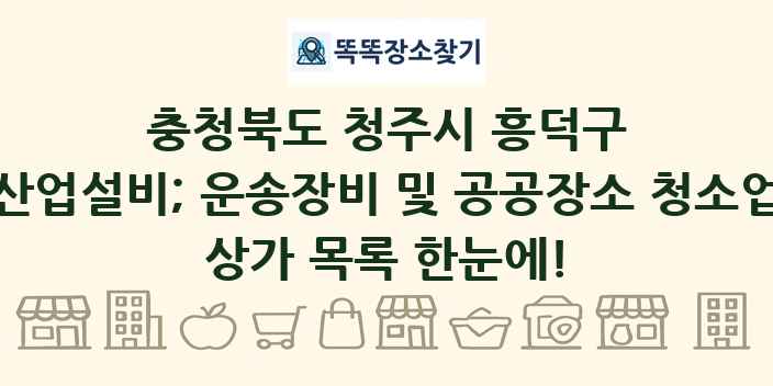 충청북도 청주시 흥덕구 산업설비; 운송장비 및 공공장소 청소업 상가 목록 및 정보