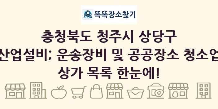 충청북도 청주시 상당구 산업설비; 운송장비 및 공공장소 청소업 상가 목록 및 정보