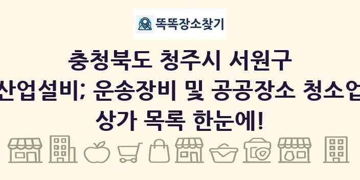 충청북도 청주시 서원구 산업설비; 운송장비 및 공공장소 청소업 상가 목록 및 정보