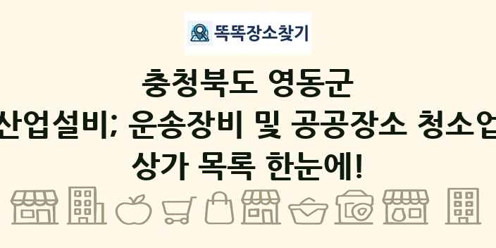 충청북도 영동군 산업설비; 운송장비 및 공공장소 청소업 상가 목록 및 정보