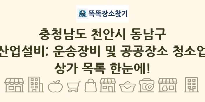 충청남도 천안시 동남구 산업설비; 운송장비 및 공공장소 청소업 상가 목록 및 정보