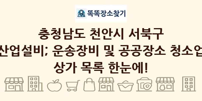 충청남도 천안시 서북구 산업설비; 운송장비 및 공공장소 청소업 상가 목록 및 정보