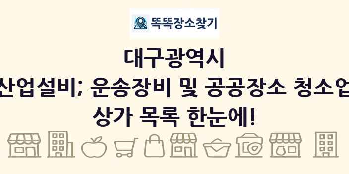 대구광역시 산업설비; 운송장비 및 공공장소 청소업 상가 목록 및 정보