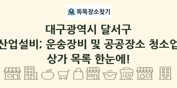 대구광역시 달서구 산업설비; 운송장비 및 공공장소 청소업 상가 목록 및 정보