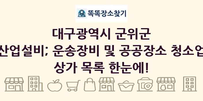 대구광역시 군위군 산업설비; 운송장비 및 공공장소 청소업 상가 목록 및 정보