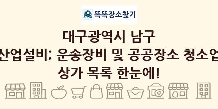 대구광역시 남구 산업설비; 운송장비 및 공공장소 청소업 상가 목록 및 정보