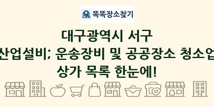 대구광역시 서구 산업설비; 운송장비 및 공공장소 청소업 상가 목록 및 정보