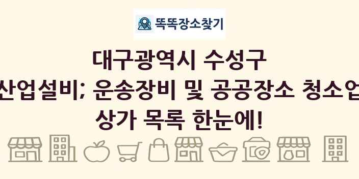 대구광역시 수성구 산업설비; 운송장비 및 공공장소 청소업 상가 목록 및 정보