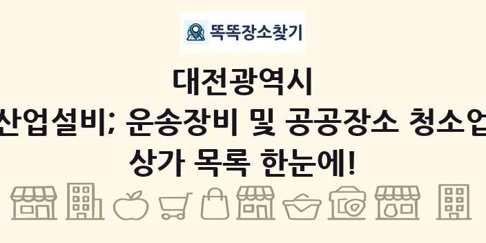 대전광역시 산업설비; 운송장비 및 공공장소 청소업 상가 목록 및 정보