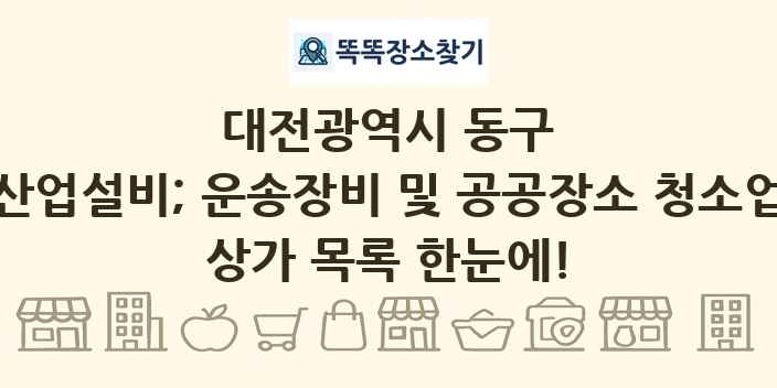 대전광역시 동구 산업설비; 운송장비 및 공공장소 청소업 상가 목록 및 정보