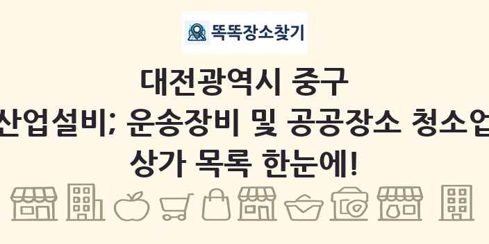 대전광역시 중구 산업설비; 운송장비 및 공공장소 청소업 상가 목록 및 정보