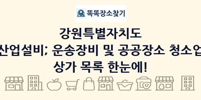 강원특별자치도 산업설비; 운송장비 및 공공장소 청소업 상가 목록 및 정보