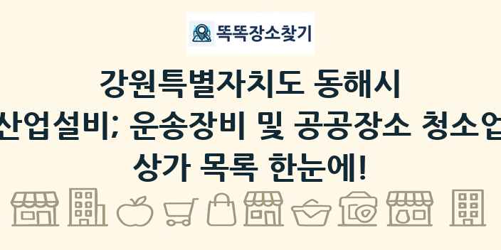 강원특별자치도 동해시 산업설비; 운송장비 및 공공장소 청소업 상가 목록 및 정보