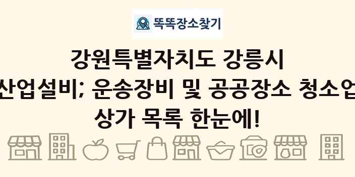 강원특별자치도 강릉시 산업설비; 운송장비 및 공공장소 청소업 상가 목록 및 정보