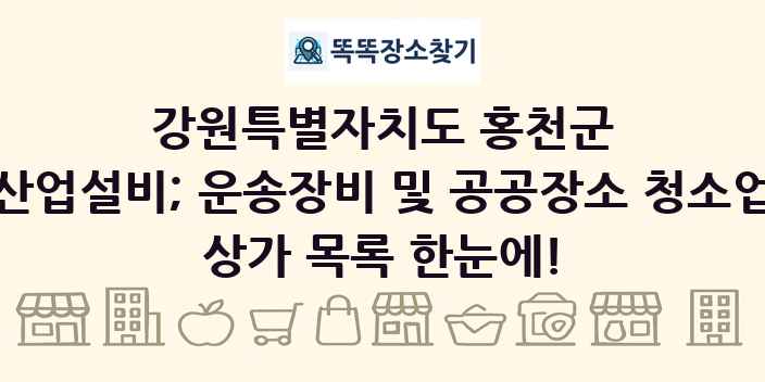 강원특별자치도 홍천군 산업설비; 운송장비 및 공공장소 청소업 상가 목록 및 정보