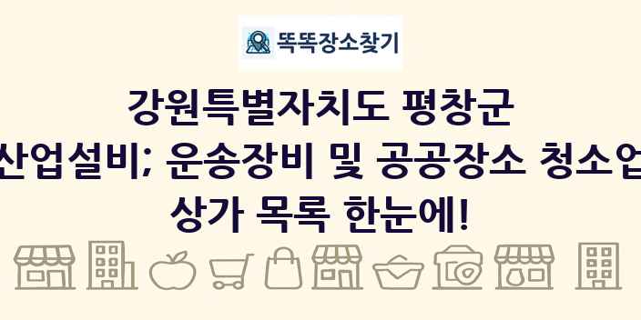 강원특별자치도 평창군 산업설비; 운송장비 및 공공장소 청소업 상가 목록 및 정보