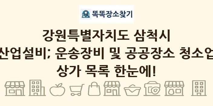 강원특별자치도 삼척시 산업설비; 운송장비 및 공공장소 청소업 상가 목록 및 정보