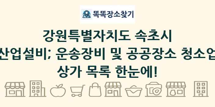 강원특별자치도 속초시 산업설비; 운송장비 및 공공장소 청소업 상가 목록 및 정보