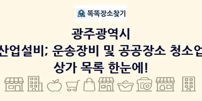 광주광역시 산업설비; 운송장비 및 공공장소 청소업 상가 목록 및 정보