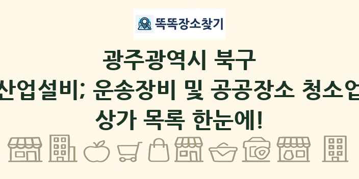 광주광역시 북구 산업설비; 운송장비 및 공공장소 청소업 상가 목록 및 정보