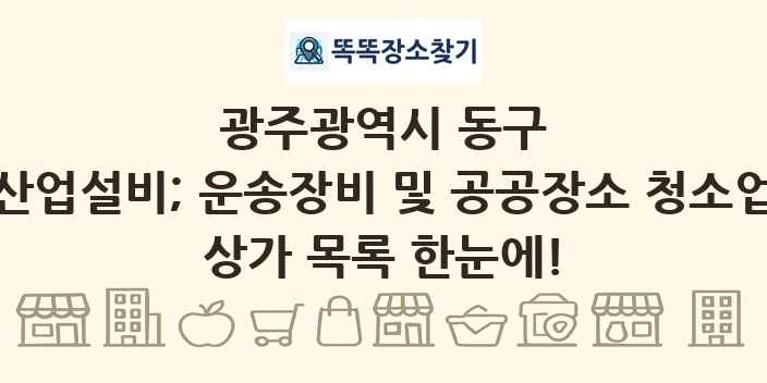 광주광역시 동구 산업설비; 운송장비 및 공공장소 청소업 상가 목록 및 정보