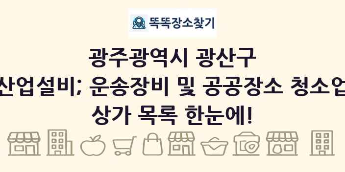 광주광역시 광산구 산업설비; 운송장비 및 공공장소 청소업 상가 목록 및 정보