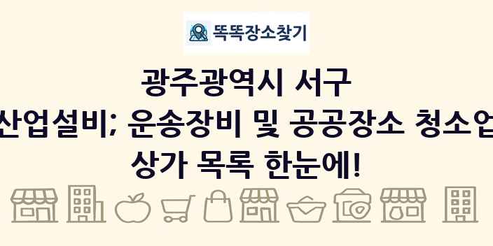 광주광역시 서구 산업설비; 운송장비 및 공공장소 청소업 상가 목록 및 정보