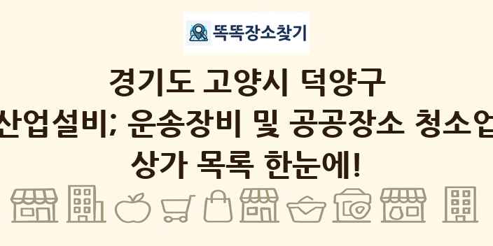 경기도 고양시 덕양구 산업설비; 운송장비 및 공공장소 청소업 상가 목록 및 정보