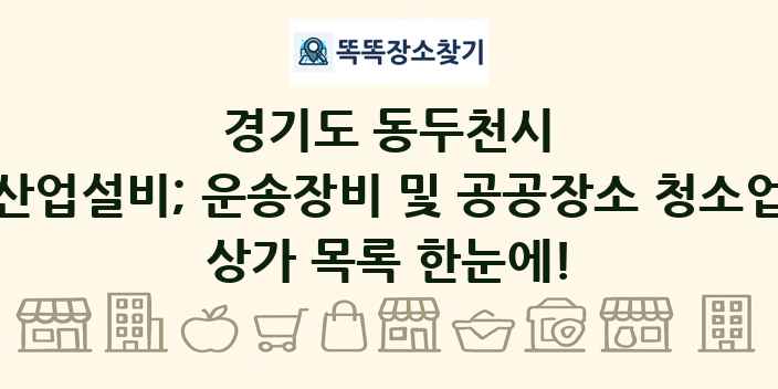 경기도 동두천시 산업설비; 운송장비 및 공공장소 청소업 상가 목록 및 정보