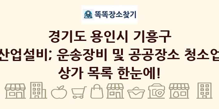 경기도 용인시 기흥구 산업설비; 운송장비 및 공공장소 청소업 상가 목록 및 정보