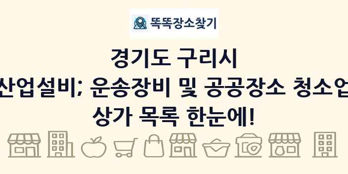 경기도 구리시 산업설비; 운송장비 및 공공장소 청소업 상가 목록 및 정보