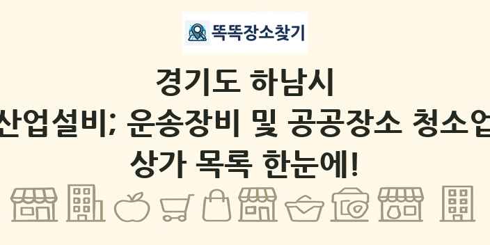 경기도 하남시 산업설비; 운송장비 및 공공장소 청소업 상가 목록 및 정보