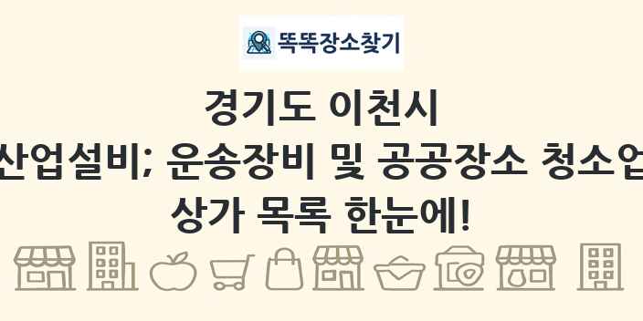 경기도 이천시 산업설비; 운송장비 및 공공장소 청소업 상가 목록 및 정보