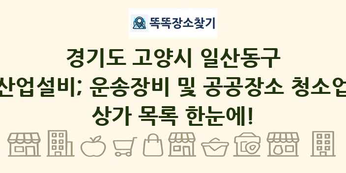 경기도 고양시 일산동구 산업설비; 운송장비 및 공공장소 청소업 상가 목록 및 정보